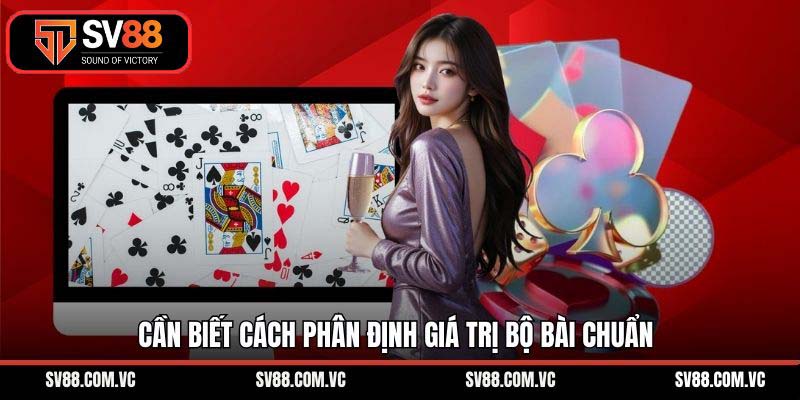 Cần biết cách phân định giá trị bộ bài chuẩn