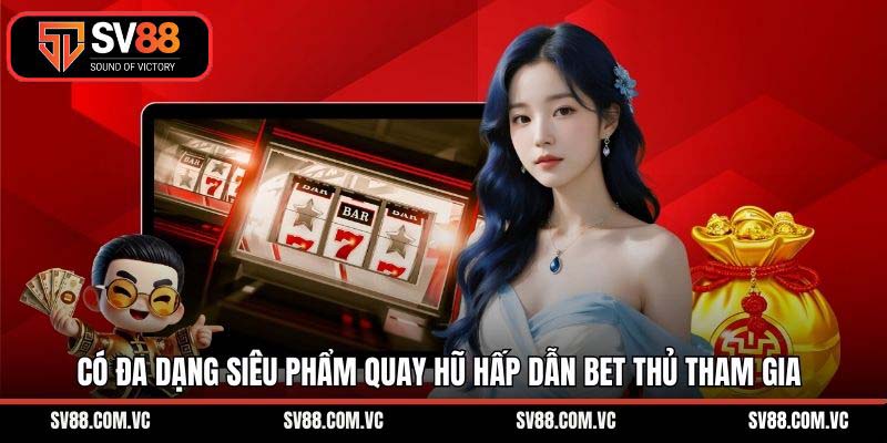Có đa dạng siêu phẩm quay hũ hấp dẫn bet thủ tham gia