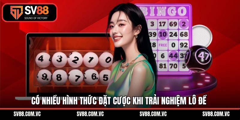 Có nhiều hình thức đặt cược khi trải nghiệm lô đề