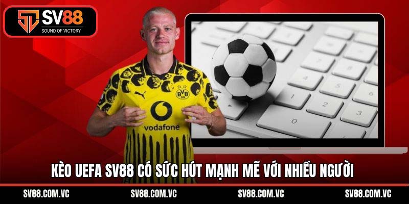Kèo UEFA SV88 có sức hút mạnh mẽ với nhiều người