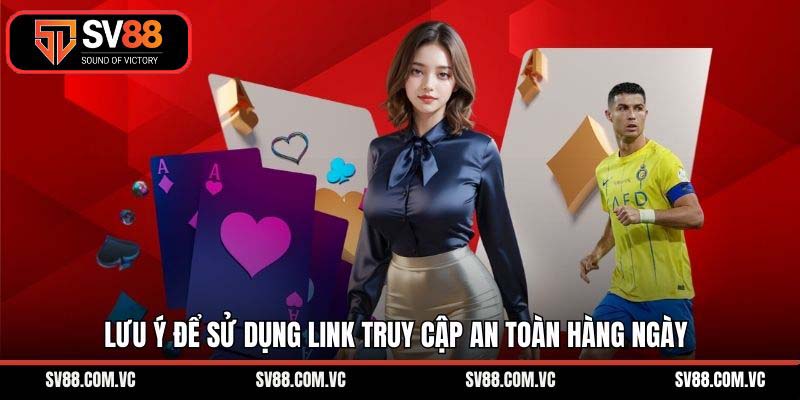 Lưu ý để sử dụng link truy cập an toàn hàng ngày