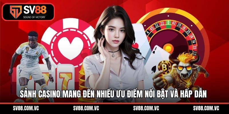 Sảnh casino mang đến nhiều ưu điểm nổi bật và hấp dẫn