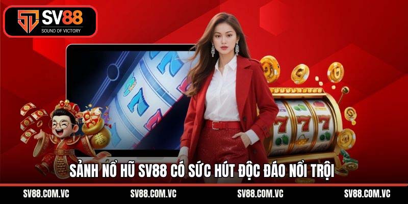 Sảnh nổ hũ SV88 có sức hút độc đáo nổi trội