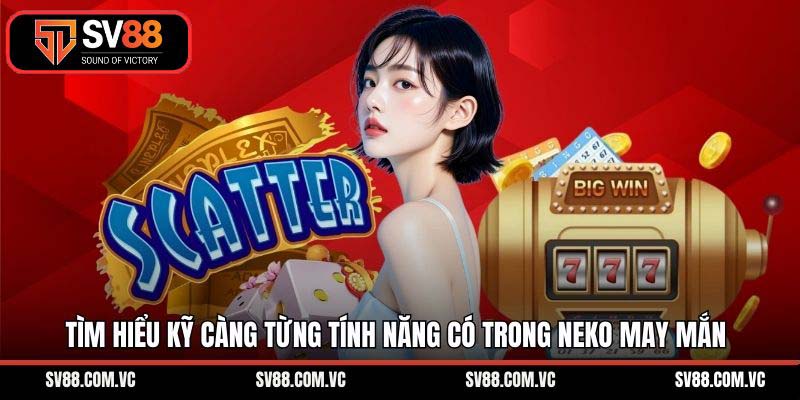 Tìm hiểu kỹ càng từng tính năng có trong Neko may mắn